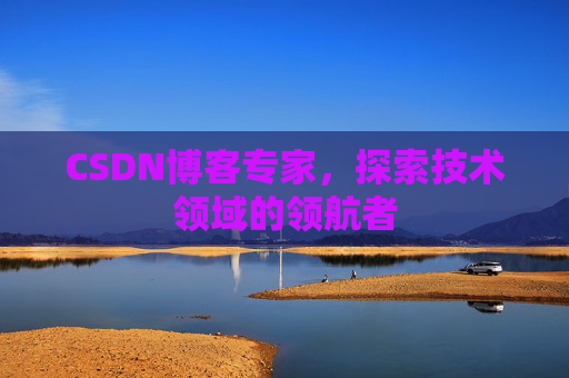 CSDN博客专家,探索技术领域的领航者 CSDN博客专家,探索技术领域的领航者